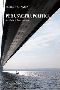 Per un'altra politica. Scegliere il bene comune - Roberto Mancini - Libro Cittadella 2010, Varia | Libraccio.it