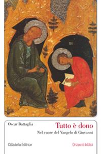 Tutto è dono. Nel cuore del Vangelo di Giovanni - Oscar Battaglia - Libro Cittadella 2010, Orizzonti biblici | Libraccio.it
