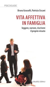 Vita affettiva in famiglia. Leggere, narrare, riscrivere il proprio vissuto - Bruna Grasselli, Patrizia Ciccani - Libro Cittadella 2011, Psicoguide | Libraccio.it