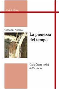 La pienezza del tempo. Gesù Cristo verità della storia - Giovanni Ancona - Libro Cittadella 2011, Studi cristologici | Libraccio.it