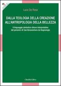 Dalla teologia della creazione all'antropologia della bellezza. Il linguaggio simbolico chiave interpretativa del pensiero di San Bonaventura da Bagnoregio - Luca De Rosa - Libro Cittadella 2011, Studi e ricerche | Libraccio.it