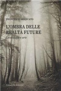 L' ombra delle realtà future. Escatologia e arte - Francesco Brancato - Libro Cittadella 2011, Teologia. Saggi | Libraccio.it
