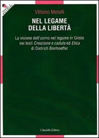 Nel legame della libertà. La visione dell'uomo nel legame in Cristo nei testi «Creazione e caduta» ed «Etica» di Dietrich Bonhoeffer - Vittorio Metalli - Libro Cittadella 2011, Studi e ricerche. Sezione teologica | Libraccio.it