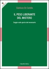 Il peso liberante del mistero. Saggio sulla grazia del necessario - Gianluca De Candia - Libro Cittadella 2011, Studi e ricerche. Sezione teologica | Libraccio.it