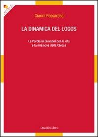 La dinamica del logos. La Parola in Giovanni per la vita e la missione della Chiesa - Gianni Passarella - Libro Cittadella 2011, Studi e ricerche. Sez. biblica | Libraccio.it