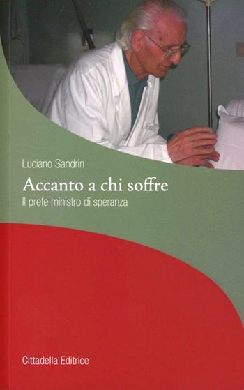 Accanto a chi soffre. Il prete ministro di speranza - Luciano Sandrin - Libro Cittadella 2011, La stola e il grembiule | Libraccio.it