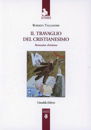 Il travaglio del cristianesimo. Romanitas christiana - Roberto Tagliaferri - Libro Cittadella 2012, Leitourgia. Sezione antropologica | Libraccio.it