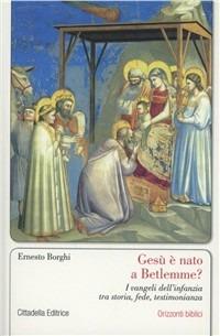 Gesù è nato a Betlemme? I Vangeli dell'infanzia tra storia, fede, testimonianza - Ernesto Borghi - Libro Cittadella 2011, Orizzonti biblici | Libraccio.it