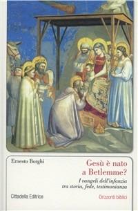 Gesù è nato a Betlemme? I Vangeli dell'infanzia tra storia, fede, testimonianza - Ernesto Borghi - Libro Cittadella 2011, Orizzonti biblici | Libraccio.it