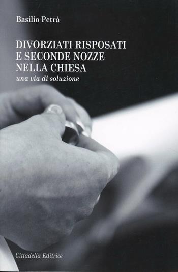 Divorziati risposati e seconde nozze nella Chiesa. Una via di soluzione - Basilio Petrà - Libro Cittadella 2012 | Libraccio.it