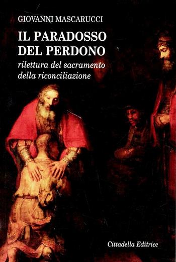 Il paradosso del perdono. Rilettura del sacramento della Riconciliazione - Giovanni Mascarucci - Libro Cittadella 2012, Varia | Libraccio.it