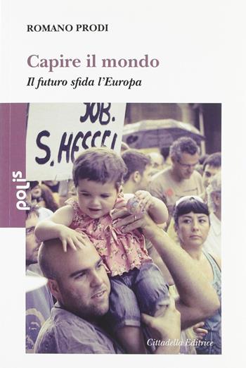 Capire il mondo. Il futuro sfida l'Europa - Romano Prodi - Libro Cittadella 2012, Polis | Libraccio.it