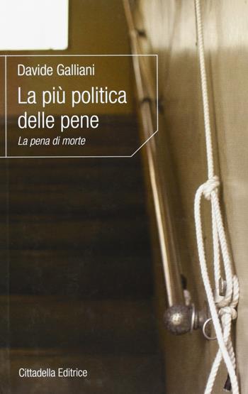 La più politica delle pene. La pena di morte - Davide Galliani - Libro Cittadella 2012, L'etica e i giorni | Libraccio.it