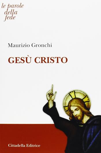 Gesù Cristo - Maurizio Gronchi - Libro Cittadella 2012, Le parole della fede | Libraccio.it