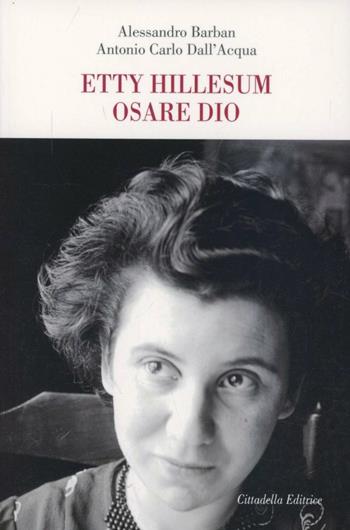 Etty Hillesum. Osare Dio - Alessandro Barban, Antonio C. Dall'Acqua - Libro Cittadella 2013, Varia | Libraccio.it