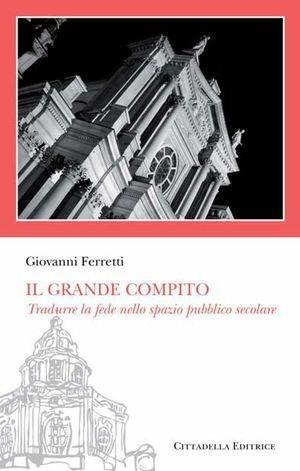 Il «grande compito». Tradurre la fede nello spazio pubblico secolare - Giovanni Ferretti - Libro Cittadella 2013, Sentieri del tempo | Libraccio.it