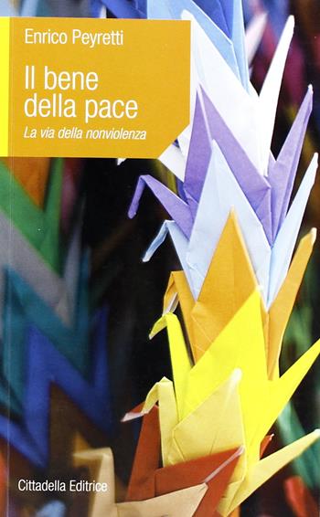 Il bene della pace. La via della nonviolenza - Enrico Peyretti - Libro Cittadella 2012, L'etica e i giorni | Libraccio.it