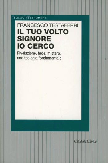 Il tuo volto Signore io cerco. Rivelazione, fede, mistero: una teologia fondamentale - Francesco Testaferri - Libro Cittadella 2013, Teologia. Strumenti | Libraccio.it