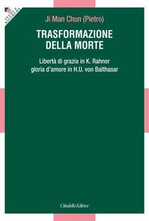 Trasformazione della morte. Libertà di grazia in K. Rahner. Gloria d'amore in H. U. von Balthasar - Pietro Ji Man Chun - Libro Cittadella 2013, Studi e ricerche. Sezione teologica | Libraccio.it