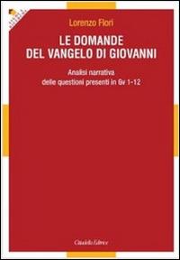 Le domande del Vangelo di Giovanni. Analisi narrativa delle questioni presenti in Gv 1-12 - Lorenzo Flori - Libro Cittadella 2013, Studi e ricerche. Sez. biblica | Libraccio.it