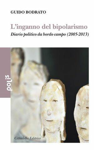 L' inganno del bipolarismo. Diario politico da bordo campo (2005-2013) - Guido Bodrato - Libro Cittadella 2013, Polis | Libraccio.it