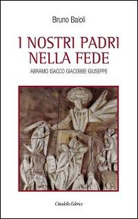I nostri padri nella fede. Abramo, Isacco, Giacobbe, Giuseppe - Bruno Baioli - Libro Cittadella 2013, Varia | Libraccio.it