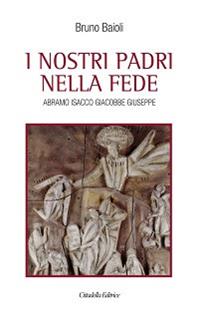 I nostri padri nella fede. Abramo, Isacco, Giacobbe, Giuseppe - Bruno Baioli - Libro Cittadella 2013, Varia | Libraccio.it