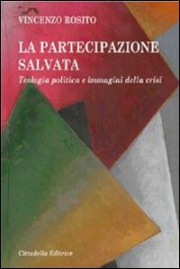 La partecipazione salvata. Teologia politica e immagini della crisi - Vincenzo Rosito - Libro Cittadella 2013 | Libraccio.it