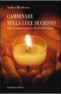 Camminare nella luce di Cristo. Fede ed evangelizzazione in Charles de Foucauld - Andrea Mandonico - Libro Cittadella 2014 | Libraccio.it