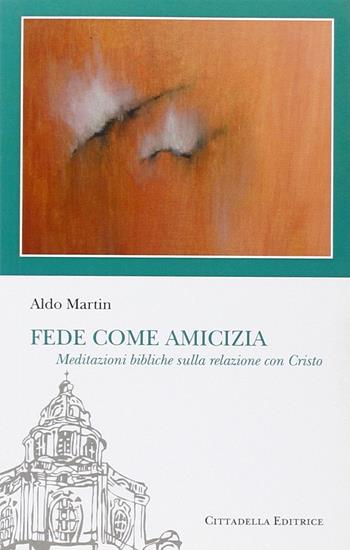 Fede come amicizia. Meditazioni bibliche sulla relazione con Cristo - Aldo Martin - Libro Cittadella 2014, Sentieri del tempo | Libraccio.it