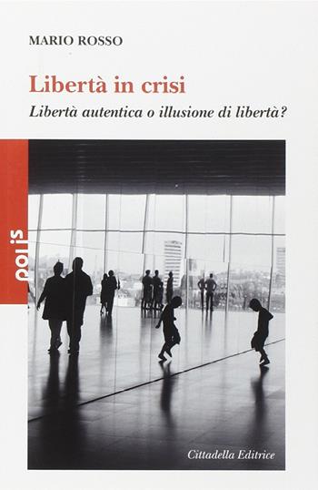 Libertà in crisi. Libertà autentica o illusione di libertà? - Mario Rosso - Libro Cittadella 2014, Polis | Libraccio.it