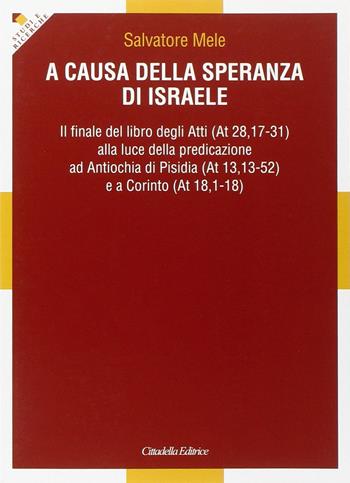 A causa della speranza di Israele. Il finale del libro degli Atti alla luce della predicazione ad Antiochia di Pisidia e a Corinto - Salvatore Mele - Libro Cittadella 2014, Studi e ricerche. Sez. biblica | Libraccio.it