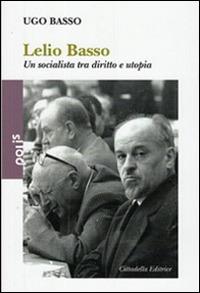Lelio Basso. Un socialista tra diritto e utopia - Ugo Basso - Libro Cittadella 2014, Polis | Libraccio.it