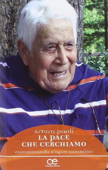 La pace che cerchiamo. Camminando s'apre cammino il cammino - Arturo Paoli - Libro Cittadella 2014, Spiritualità del nostro tempo | Libraccio.it