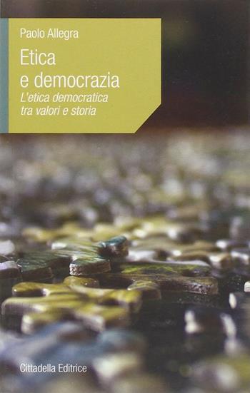 Etica e democrazia. L'etica democratica tra valori e storia - Paolo Allegra - Libro Cittadella 2014, L' etica e i giorni | Libraccio.it
