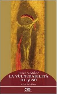 La vulnerabilità di Gesù e la nostra - Jean Vanier - Libro Cittadella 2014, Spiritualità del nostro tempo | Libraccio.it