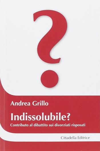 Indissolubile? Contributo al dibattito sui divorziati risposati - Andrea Grillo - Libro Cittadella 2014, Cantiere coppia | Libraccio.it