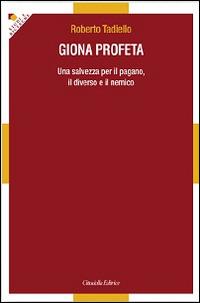Giona profeta. Una salvezza per il pagano, il diverso e il nemico - Roberto Tadiello - Libro Cittadella 2014, Studi e ricerche. Sez. biblica | Libraccio.it