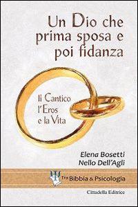 Un Dio che prima sposa e poi fidanza. Il Cantico, l'Eros e la Vita - Elena Bosetti, Nello Dell'Agli - Libro Cittadella 2015, Tra Bibbia e psicologia | Libraccio.it