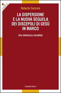La dispersione e la nuova sequela dei discepoli di Gesù in Marco. Una debolezza riscattata - Roberto Cecconi - Libro Cittadella 2015, Studi e ricerche. Sez. biblica | Libraccio.it