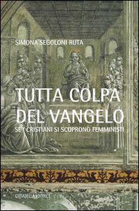 Tutta colpa del Vangelo. Se i cristiani si scoprono femministi - Simona Segoloni Ruta - Libro Cittadella 2015, Varia | Libraccio.it