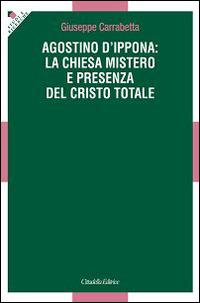 Agostino d'Ippona: la Chiesa mistero e presenza del Cristo totale - Giuseppe Carrabetta - Libro Cittadella 2015, Studi e ricerche. Sezione teologica | Libraccio.it