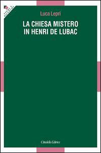 La chiesa mistero in Henri De Lubac - Luca Lepri - Libro Cittadella 2015, Studi e ricerche. Sezione teologica | Libraccio.it