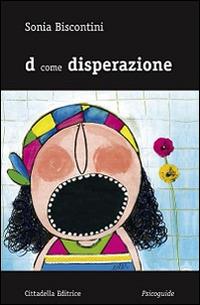 D come disperazione - Sonia Biscontini - Libro Cittadella 2015, Psicoguide. Alfabeti per le emozioni | Libraccio.it