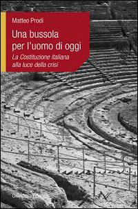 Una bussola per l'uomo di oggi. La Costituzione italiana alla luce della crisi - Matteo Prodi - Libro Cittadella 2015, L'etica e i giorni | Libraccio.it