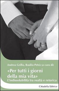 «Per tutti i giorni della mia vita». L'indissolubilità tra realtà e retorica  - Libro Cittadella 2015, Cantiere coppia | Libraccio.it