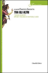 Tra gli altri. «Chiesa in uscita». Appunti teologici di un fedele laico  - Libro Cittadella 2015, Gestis verbisque | Libraccio.it