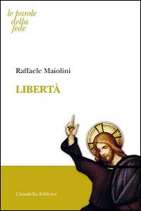 Libertà - Raffaele Maiolini - Libro Cittadella 2015, Le parole della fede | Libraccio.it
