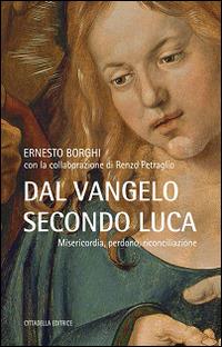 Dal Vangelo secondo Luca. Misericordia, perdono, riconciliazione - Ernesto Borghi - Libro Cittadella 2015, Varia | Libraccio.it