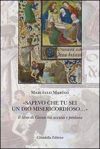 «Sapevo che tu sei un Dio misericordioso...». Il libro di Giona tra accusa e perdono - Marcello Marino - Libro Cittadella 2015, Commenti e studi biblici | Libraccio.it